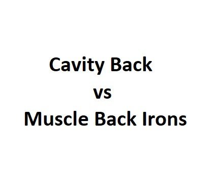 Cavity Back vs Muscle Back Irons