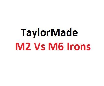 TaylorMade M2 Vs M6 Irons