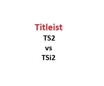 Titleist TS2 Vs TSi2