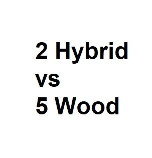 2 Hybrid vs 5 Wood