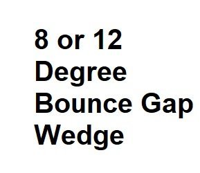 8 or 12 Degree Bounce Gap Wedge
