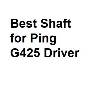 Best Shaft for Ping G425 Driver