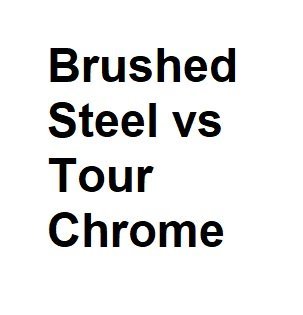 Brushed Steel vs Tour Chrome