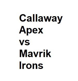 Callaway Apex vs Mavrik Irons