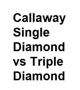 Callaway Single Diamond vs Triple Diamond