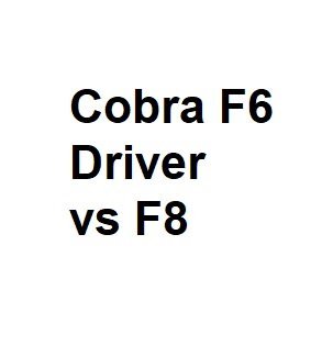 Cobra F6 Driver vs F8