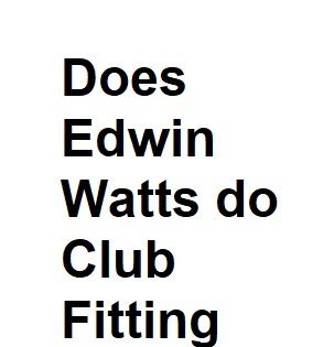 Does Edwin Watts do Club Fitting