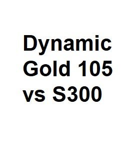 Dynamic Gold 105 vs S300