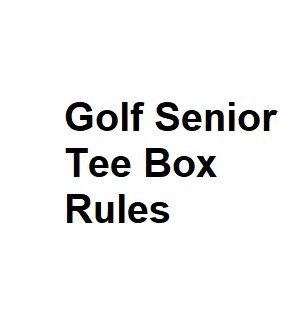 Golf Senior Tee Box Rules - Comprehensive Analysis