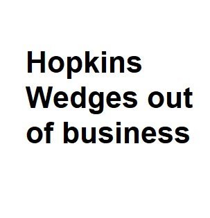 Hopkins Wedges out of business