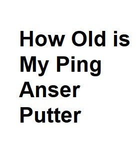 How Old is My Ping Anser Putter