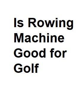 Is Rowing Machine Good for Golf