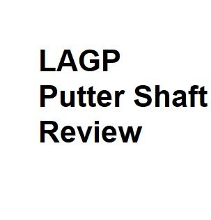 LAGP Putter Shaft Review