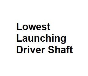 Lowest Launching Driver Shaft
