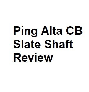Ping Alta CB Slate Shaft Review