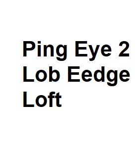 Ping Eye 2 Lob Eedge Loft