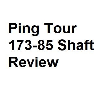 Ping Tour 173-85 Shaft Review