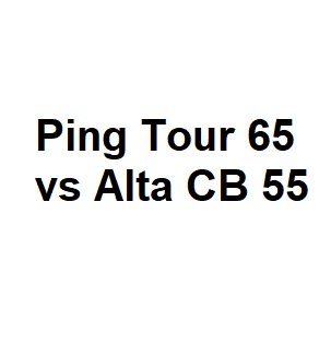 Ping Tour 65 vs Alta CB 55