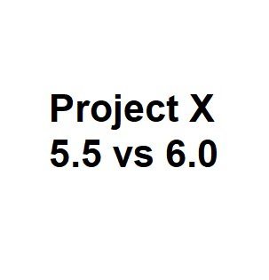 Project X 5.5 vs 6.0