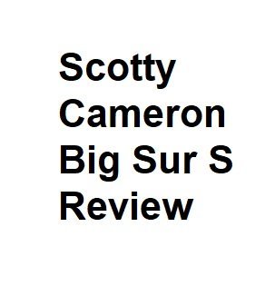 Scotty cameron big sur s review