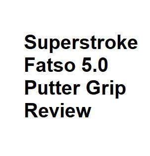 Superstroke Fatso 5.0 Putter Grip Review