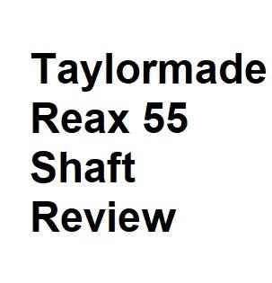 Taylormade Reax 55 Shaft Review