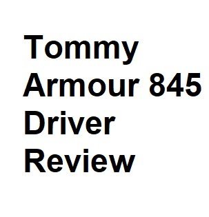 Tommy Armour 845 Driver Review
