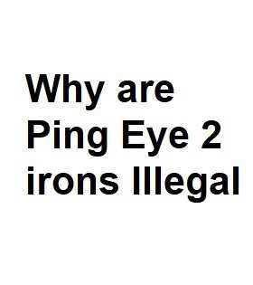 Why are Ping Eye 2 irons Illegal