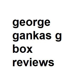 george gankas g box reviews