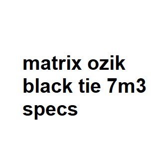 matrix ozik black tie 7m3 specs