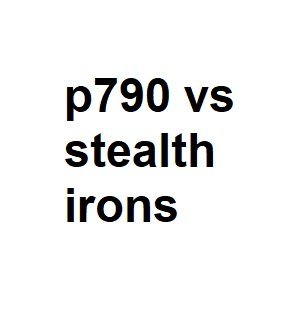 p790 vs stealth irons