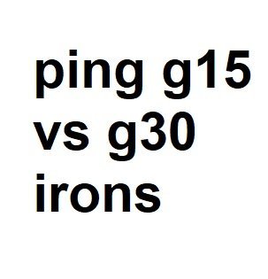 ping g15 vs g30 irons