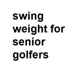 swing weight for senior golfers