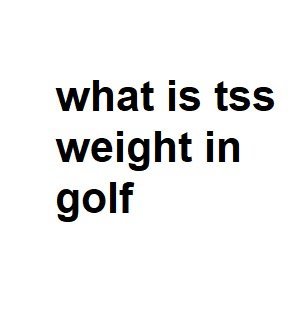 what is tss weight in golf