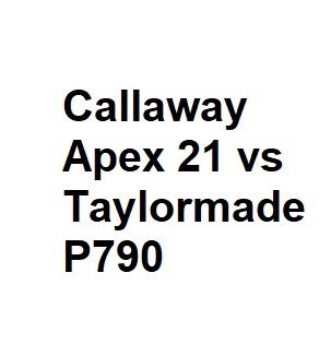 Callaway Apex 21 vs Taylormade P790