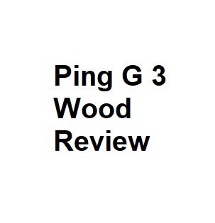 Ping G 3 Wood Review