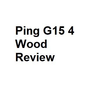 Ping G15 4 Wood Review