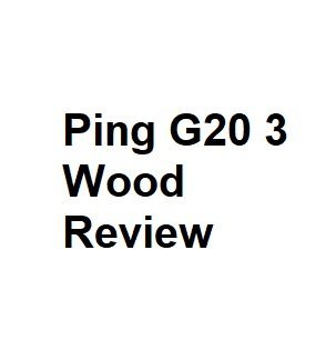 Ping G20 3 Wood Review