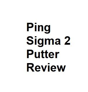 Ping Sigma 2 Putter Review