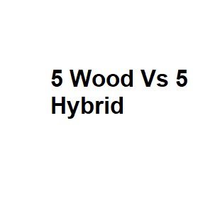 5 Wood Vs 5 Hybrid