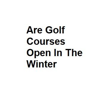 Are Golf Courses Open In The Winter