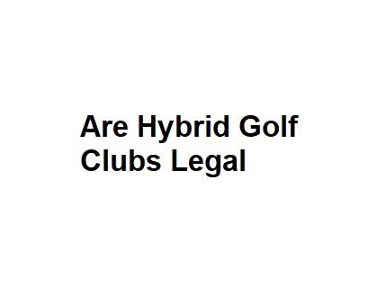 Are Hybrid Golf Clubs Legal