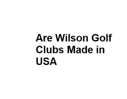 Are Wilson Golf Clubs Made in USA