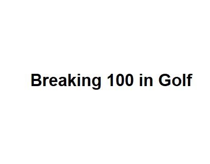 Breaking 100 in Golf