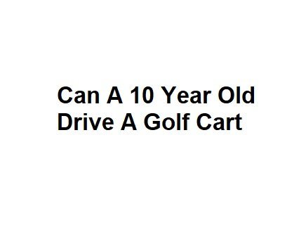 Can A 10 Year Old Drive A Golf Cart