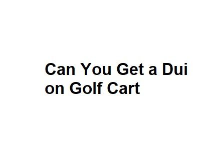 Can You Get a Dui on Golf Cart