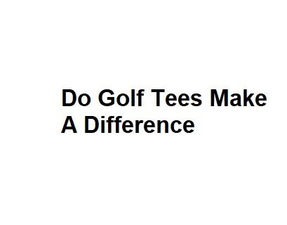Do Golf Tees Make A Difference