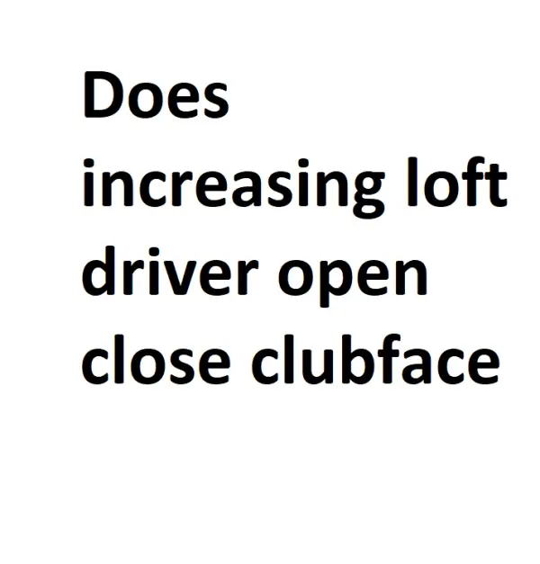 Does increasing loft driver open close clubface Complete Info