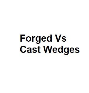 Forged Vs Cast Wedges