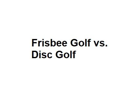 Frisbee Golf vs. Disc Golf